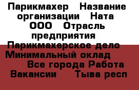 Парикмахер › Название организации ­ Ната, ООО › Отрасль предприятия ­ Парикмахерское дело › Минимальный оклад ­ 35 000 - Все города Работа » Вакансии   . Тыва респ.